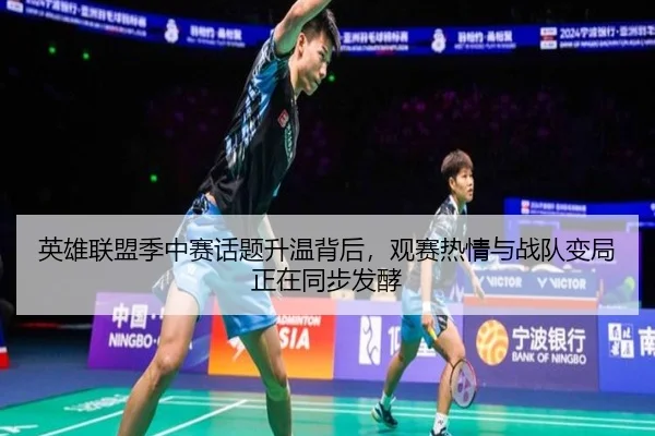 英雄联盟季中赛话题升温背后，观赛热情与战队变局正在同步发酵